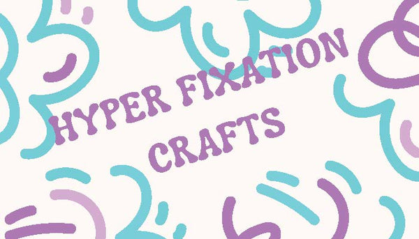 Hyper Fixation Crafts 